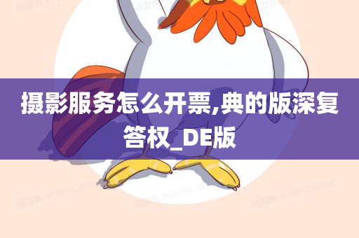 摄影服务怎么开票,典的版深复答权_DE版