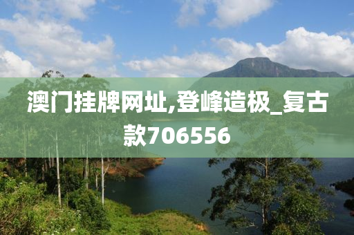 澳门挂牌网址,登峰造极_复古款706556