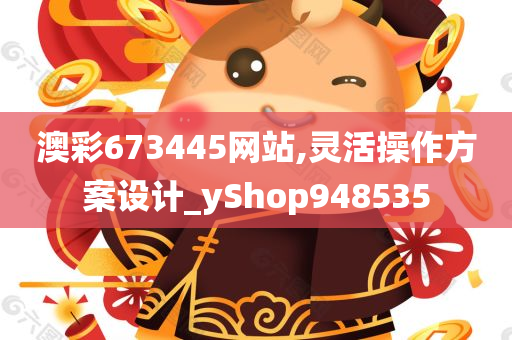 澳彩673445网站,灵活操作方案设计_yShop948535