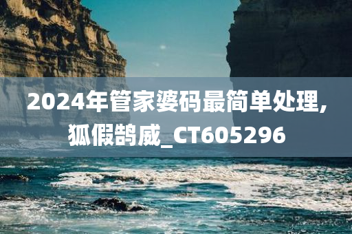 2024年管家婆码最简单处理,狐假鹄威_CT605296