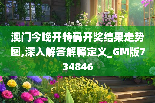 澳门今晚开特码开奖结果走势图,深入解答解释定义_GM版734846