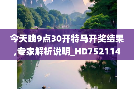 今天晚9点30开特马开奖结果,专家解析说明_HD752114