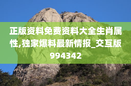 正版资料免费资料大全生肖属性,独家爆料最新情报_交互版994342