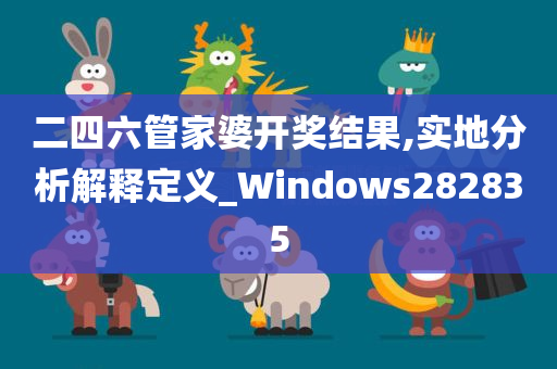 二四六管家婆开奖结果,实地分析解释定义_Windows282835