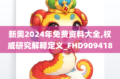 新奥2024年免费资料大全,权威研究解释定义_FHD909418