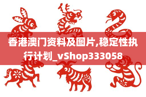 香港澳门资料及图片,稳定性执行计划_vShop333058