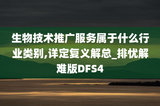 生物技术推广服务属于什么行业类别,详定复义解总_排忧解难版DFS4