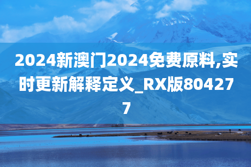 2024新澳门2024免费原料,实时更新解释定义_RX版804277