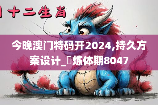 今晚澳门特码开2024,持久方案设计_‌炼体期8047