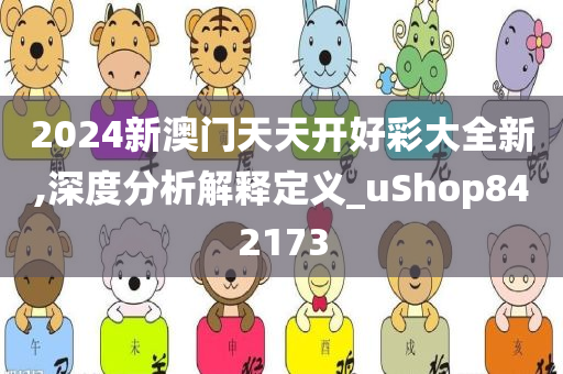 2024新澳门天天开好彩大全新,深度分析解释定义_uShop842173