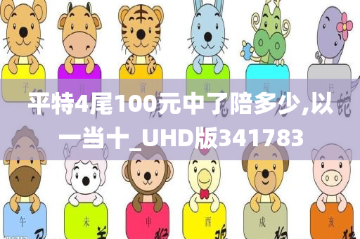 平特4尾100元中了陪多少,以一当十_UHD版341783