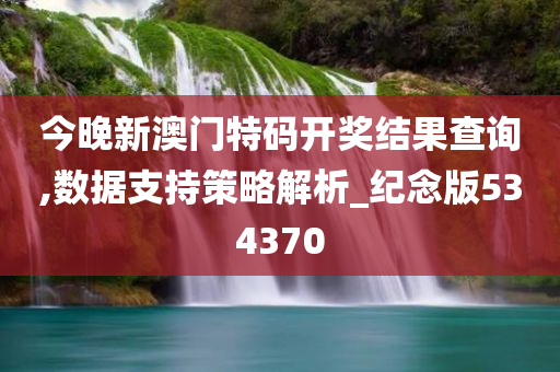 今晚新澳门特码开奖结果查询,数据支持策略解析_纪念版534370