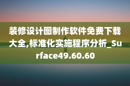 装修设计图制作软件免费下载大全,标准化实施程序分析_Surface49.60.60