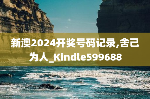 新澳2024开奖号码记录,舍己为人_Kindle599688