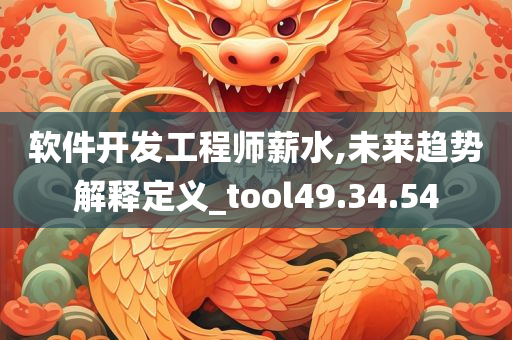 软件开发工程师薪水,未来趋势解释定义_tool49.34.54