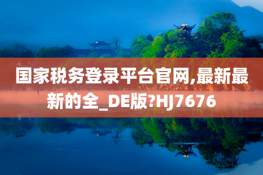 国家税务登录平台官网,最新最新的全_DE版?HJ7676