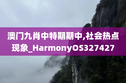 澳门九肖中特期期中,社会热点现象_HarmonyOS327427