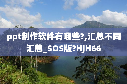 ppt制作软件有哪些?,汇总不同汇总_SOS版?HJH66