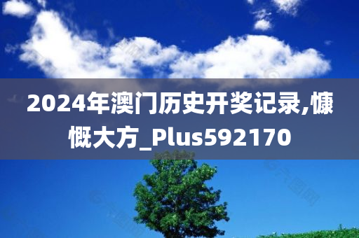 2024年澳门历史开奖记录,慷慨大方_Plus592170