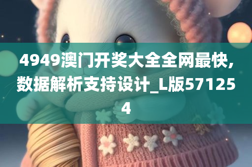 4949澳门开奖大全全网最快,数据解析支持设计_L版571254