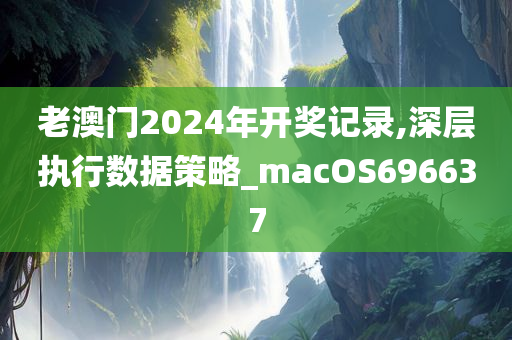 老澳门2024年开奖记录,深层执行数据策略_macOS696637