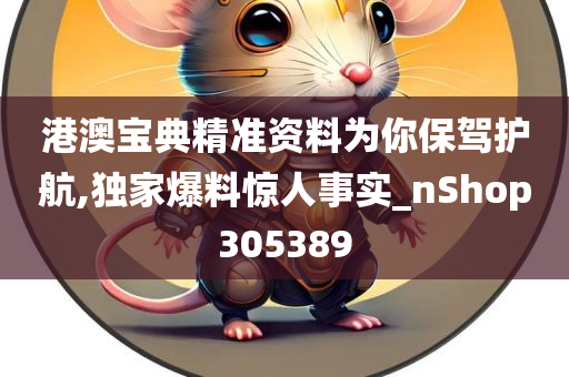 港澳宝典精准资料为你保驾护航,独家爆料惊人事实_nShop305389