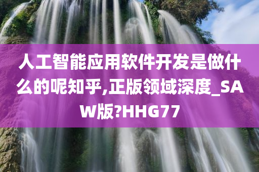 人工智能应用软件开发是做什么的呢知乎,正版领域深度_SAW版?HHG77