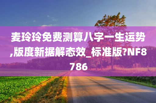 麦玲玲免费测算八字一生运势,版度新据解态效_标准版?NF8786