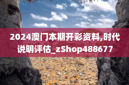 2024澳门本期开彩资料,时代说明评估_zShop488677