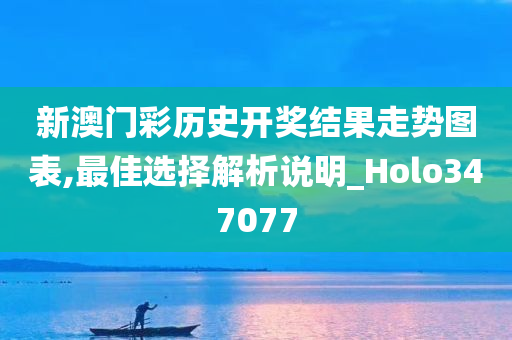 新澳门彩历史开奖结果走势图表,最佳选择解析说明_Holo347077