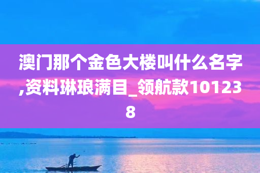 澳门那个金色大楼叫什么名字,资料琳琅满目_领航款101238