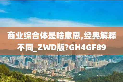 商业综合体是啥意思,经典解释不同_ZWD版?GH4GF89