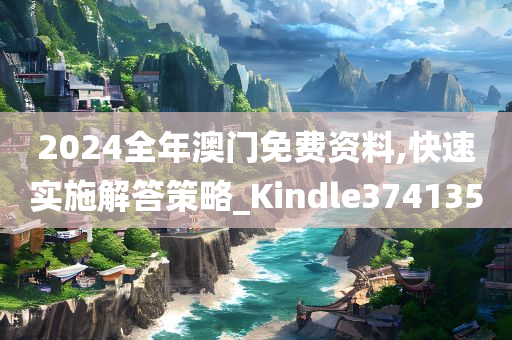 2024全年澳门免费资料,快速实施解答策略_Kindle374135