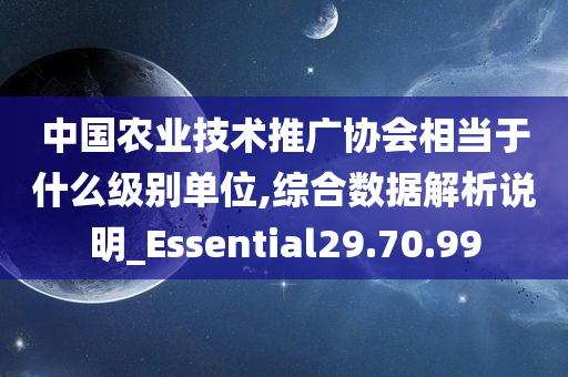 中国农业技术推广协会相当于什么级别单位,综合数据解析说明_Essential29.70.99