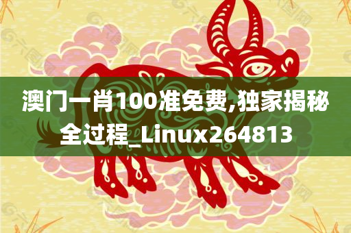 澳门一肖100准免费,独家揭秘全过程_Linux264813