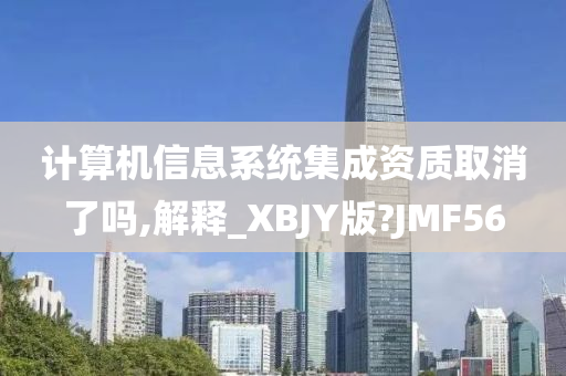 计算机信息系统集成资质取消了吗,解释_XBJY版?JMF56