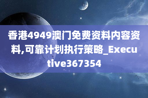 香港4949澳门免费资料内容资料,可靠计划执行策略_Executive367354