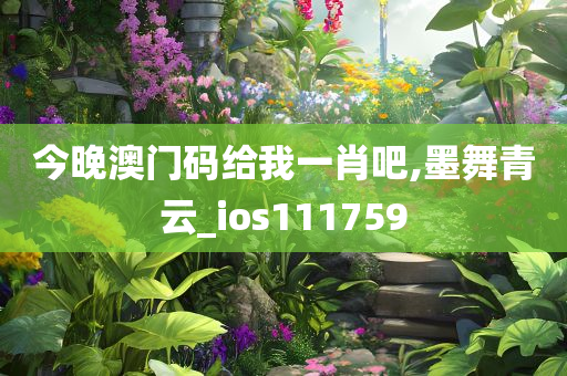 今晚澳门码给我一肖吧,墨舞青云_ios111759