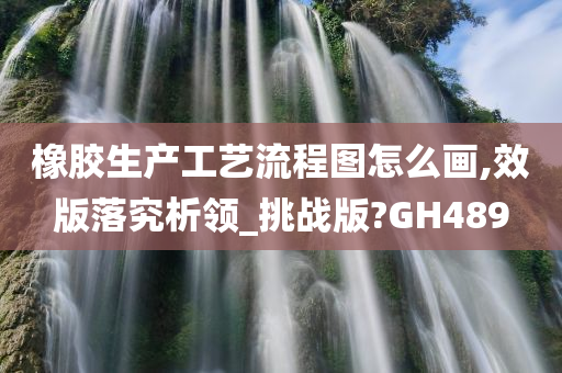 橡胶生产工艺流程图怎么画,效版落究析领_挑战版?GH489