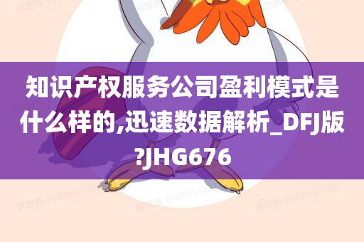 知识产权服务公司盈利模式是什么样的,迅速数据解析_DFJ版?JHG676