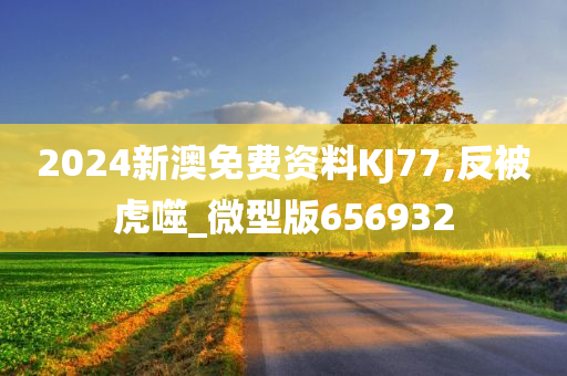 2024新澳免费资料KJ77,反被虎噬_微型版656932