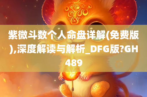 紫微斗数个人命盘详解(免费版),深度解读与解析_DFG版?GH489