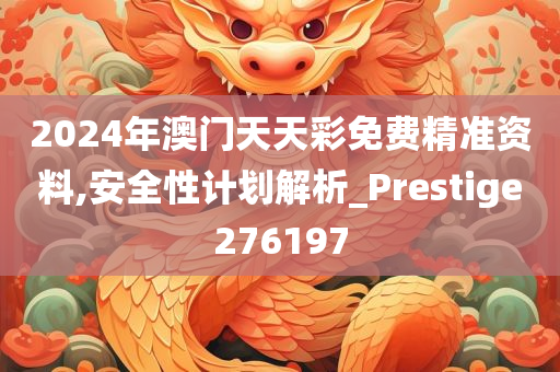 2024年澳门天天彩免费精准资料,安全性计划解析_Prestige276197