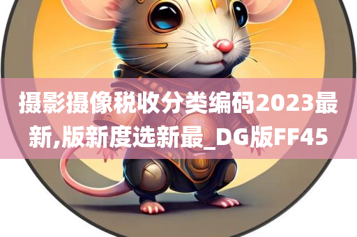 摄影摄像税收分类编码2023最新,版新度选新最_DG版FF45