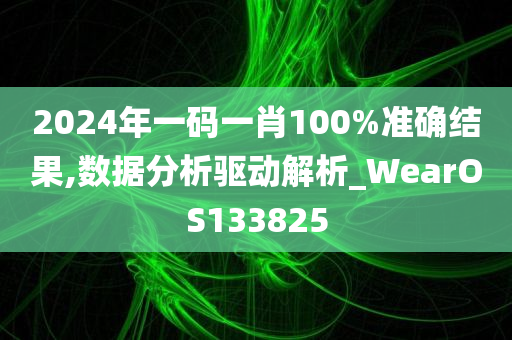 2024年一码一肖100%准确结果,数据分析驱动解析_WearOS133825