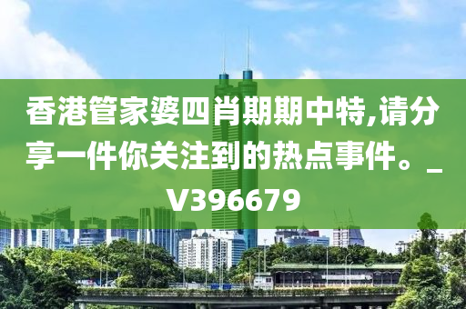 香港管家婆四肖期期中特,请分享一件你关注到的热点事件。_V396679