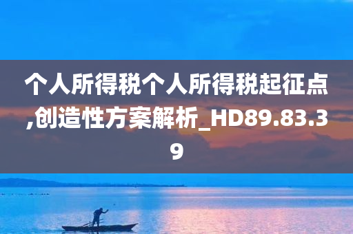 个人所得税个人所得税起征点,创造性方案解析_HD89.83.39