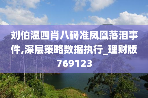 刘伯温四肖八码准凤凰落泪事件,深层策略数据执行_理财版769123