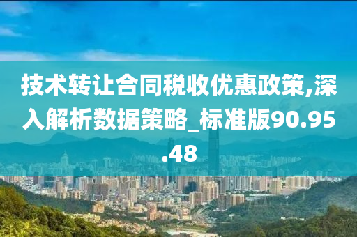 技术转让合同税收优惠政策,深入解析数据策略_标准版90.95.48