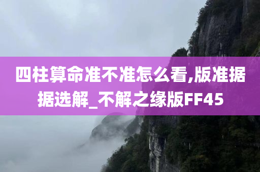 四柱算命准不准怎么看,版准据据选解_不解之缘版FF45